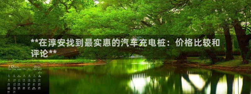 威廉体育下载地址查询：**在淳安找到最实惠的汽车充电桩：价格比较和
评论**