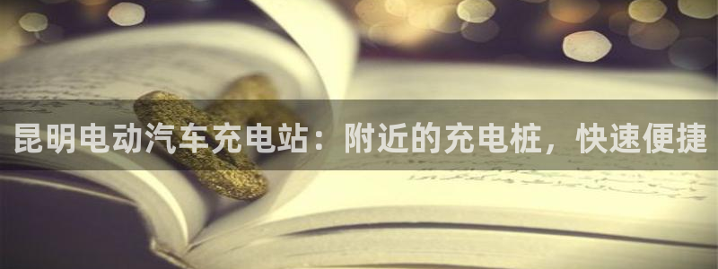 威廉希尔 1.44：昆明电动汽车充电站：附近的充电桩，快速便捷