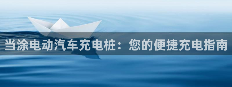 威廉希尔平局规律：当涂电动汽车充电桩：您的便捷充电指南