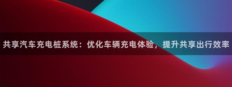 威廉希尔官网地址：共享汽车充电桩系统：优化车辆充电体验，提升共享出行效率