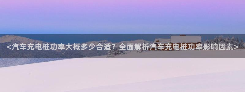 威廉希尔1.3 5.5：<汽车充电桩功率大概多少合适？全面解析汽车充电桩功率影响因素>