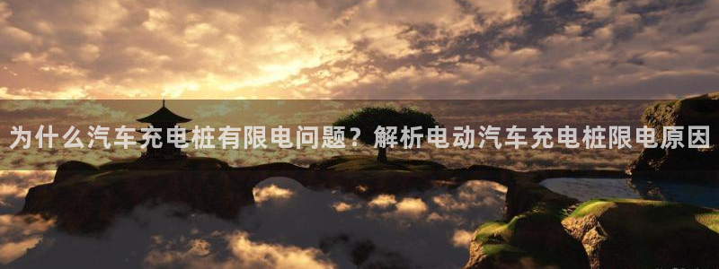 有没有威廉国际这个平台：为什么汽车充电桩有限电问题？解析电动汽车充电桩限电原因