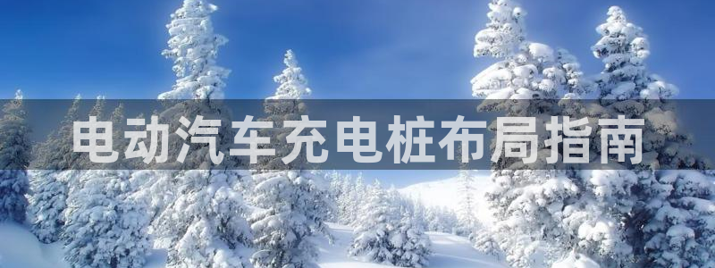 威廉官网首页：电动汽车充电桩布局指南