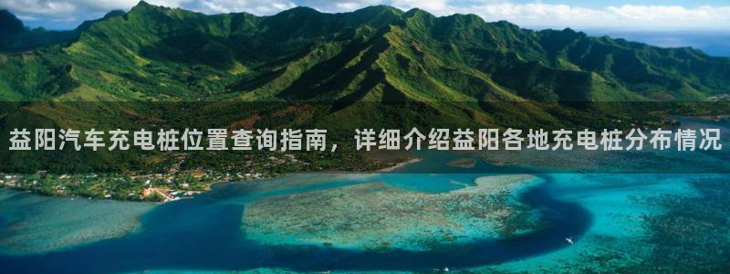 威廉希尔标准盘：益阳汽车充电桩位置查询指南，详细介绍益阳各地充电桩分布情况